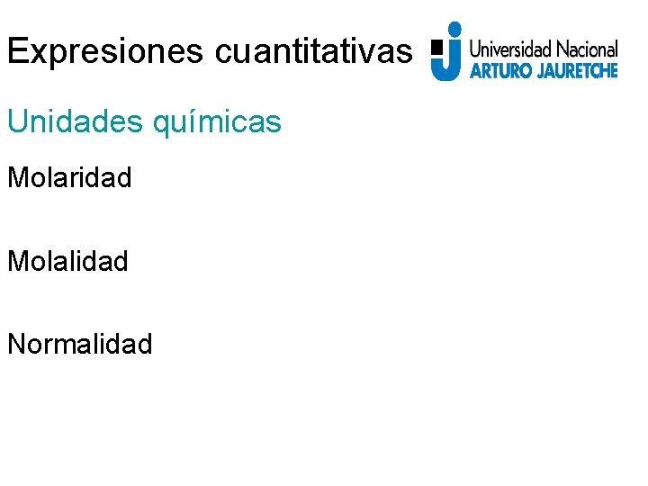 Expresiones cuantitativas Unidades químicas Molaridad Molalidad Normalidad 