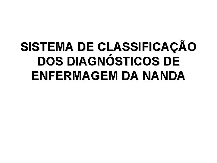 SISTEMA DE CLASSIFICAÇÃO DOS DIAGNÓSTICOS DE ENFERMAGEM DA NANDA 