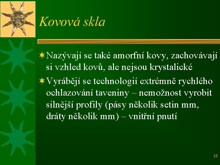 Kovová skla ¬Nazývají se také amorfní kovy, zachovávají si vzhled kovů, ale nejsou krystalické