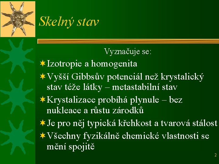 Skelný stav Vyznačuje se: ¬Izotropie a homogenita ¬Vyšší Gibbsův potenciál než krystalický stav téže