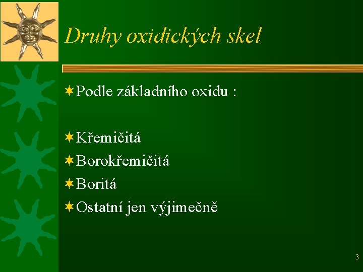 Druhy oxidických skel ¬Podle základního oxidu : ¬Křemičitá ¬Borokřemičitá ¬Boritá ¬Ostatní jen výjimečně 3