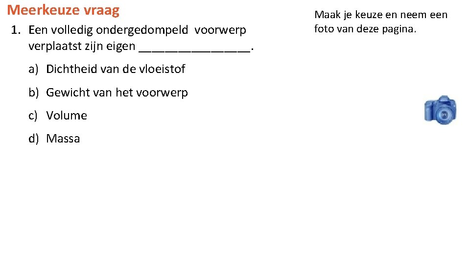 Meerkeuze vraag 1. Een volledig ondergedompeld voorwerp verplaatst zijn eigen _________. a) Dichtheid van