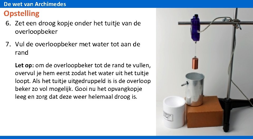 De wet van Archimedes Opstelling 6. Zet een droog kopje onder het tuitje van