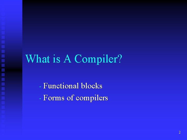 What is A Compiler? - Functional blocks - Forms of compilers 2 