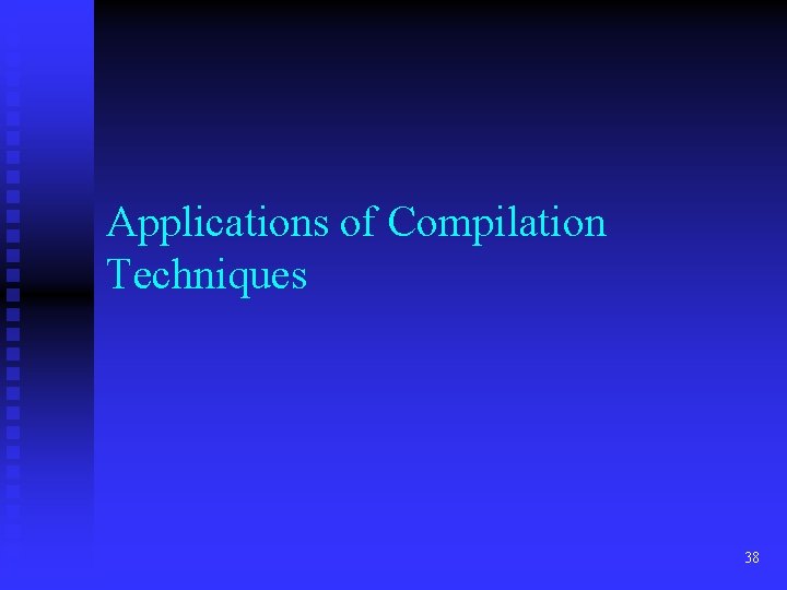 Applications of Compilation Techniques 38 