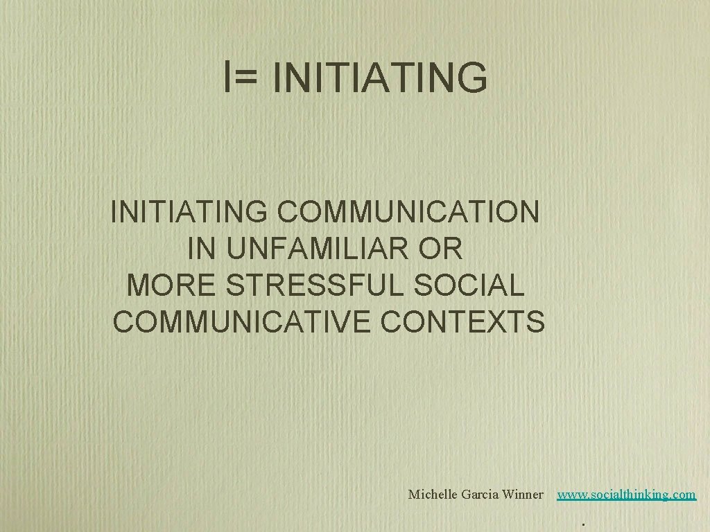 I= INITIATING COMMUNICATION IN UNFAMILIAR OR MORE STRESSFUL SOCIAL COMMUNICATIVE CONTEXTS Michelle Garcia Winner I= INITIATING COMMUNICATION IN UNFAMILIAR OR MORE STRESSFUL SOCIAL COMMUNICATIVE CONTEXTS Michelle Garcia Winner