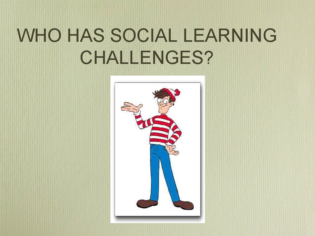 WHO HAS SOCIAL LEARNING CHALLENGES? WHO HAS SOCIAL LEARNING CHALLENGES?