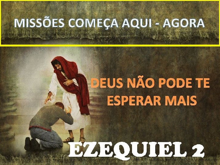 MISSÕES COMEÇA AQUI - AGORA DEUS NÃO PODE TE ESPERAR MAIS 