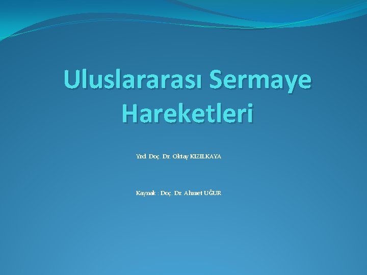 Uluslararası Sermaye Hareketleri Yrd. Doç. Dr. Oktay KIZILKAYA Kaynak : Doç. Dr. Ahmet UĞUR