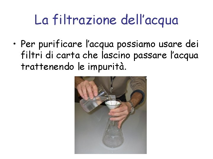 La filtrazione dell’acqua • Per purificare l’acqua possiamo usare dei filtri di carta che