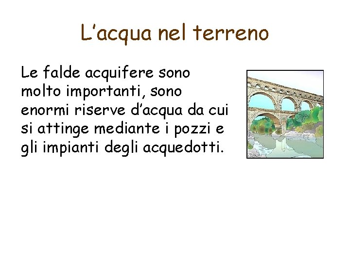 L’acqua nel terreno Le falde acquifere sono molto importanti, sono enormi riserve d’acqua da