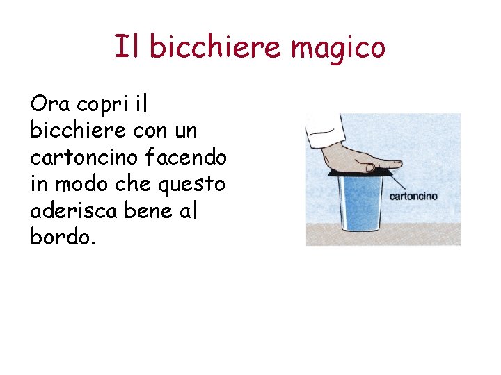 Il bicchiere magico Ora copri il bicchiere con un cartoncino facendo in modo che