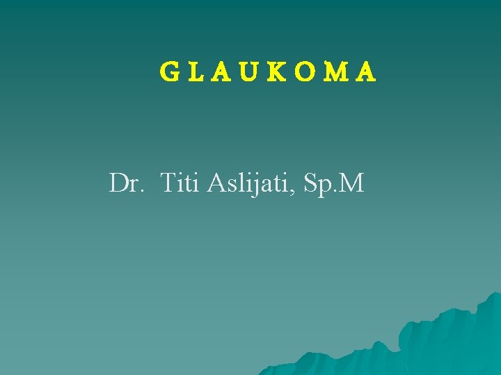 GLAUKOMA Dr. Titi Aslijati, Sp. M 
