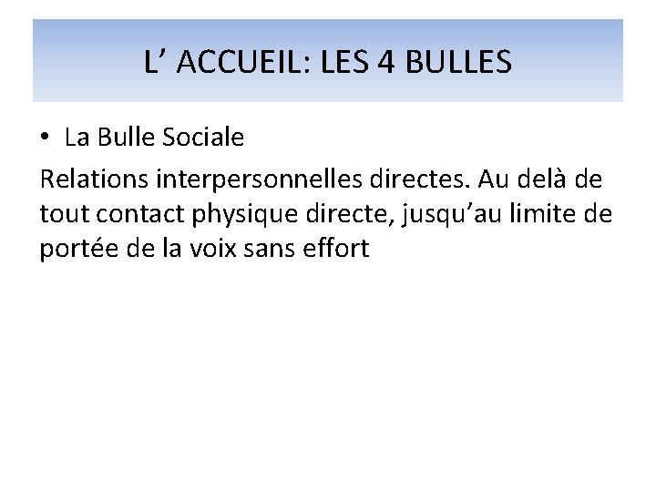 L’ ACCUEIL: LES 4 BULLES • La Bulle Sociale Relations interpersonnelles directes. Au delà L’ ACCUEIL: LES 4 BULLES • La Bulle Sociale Relations interpersonnelles directes. Au delà