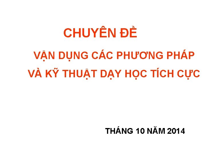 CHUYÊN ĐỀ VẬN DỤNG CÁC PHƯƠNG PHÁP VÀ KỸ THUẬT DẠY HỌC TÍCH CỰC