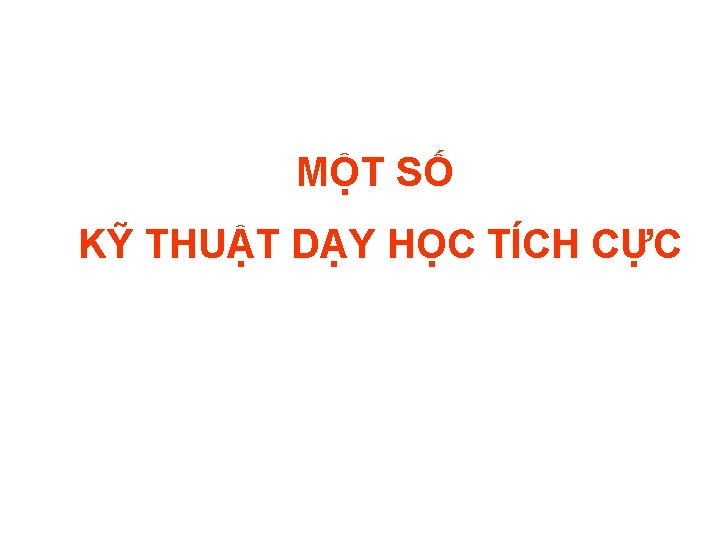 MỘT SỐ KỸ THUẬT DẠY HỌC TÍCH CỰC 