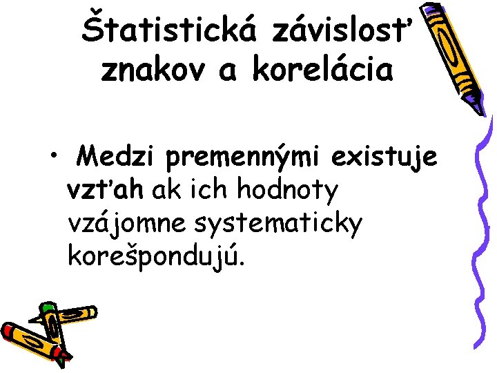 Štatistická závislosť znakov a korelácia • Medzi premennými existuje vzťah ak ich hodnoty vzájomne