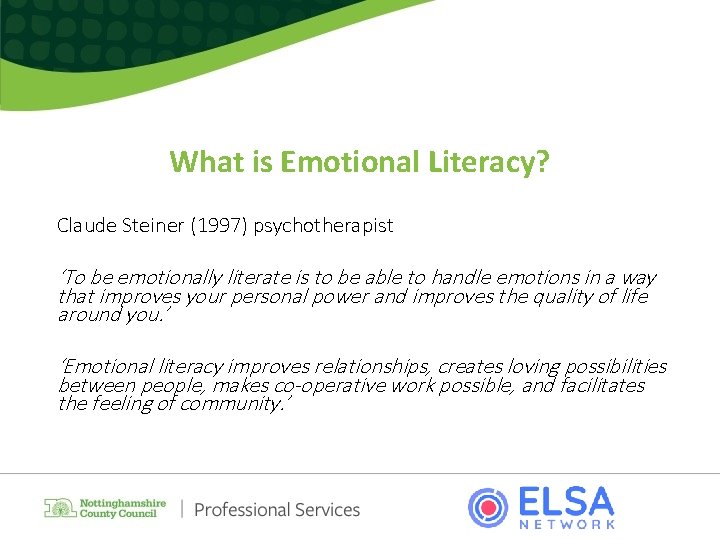 What is Emotional Literacy? Claude Steiner (1997) psychotherapist ‘To be emotionally literate is to