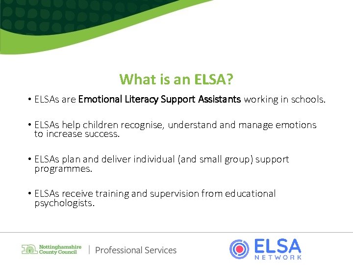 What is an ELSA? • ELSAs are Emotional Literacy Support Assistants working in schools.