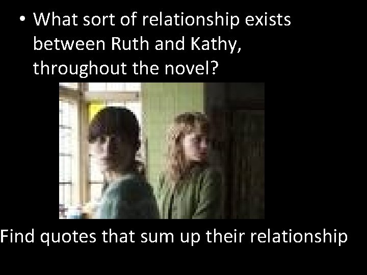  • What sort of relationship exists between Ruth and Kathy, throughout the novel?