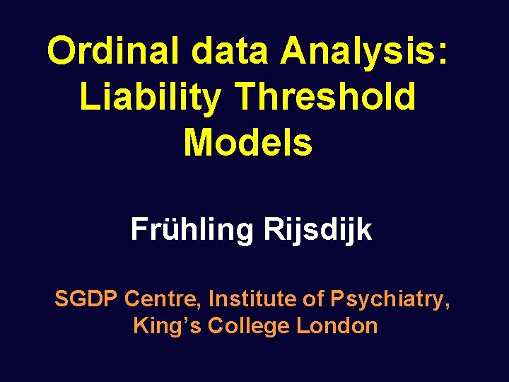 Ordinal data Analysis: Liability Threshold Models Frühling Rijsdijk SGDP Centre, Institute of Psychiatry, King’s