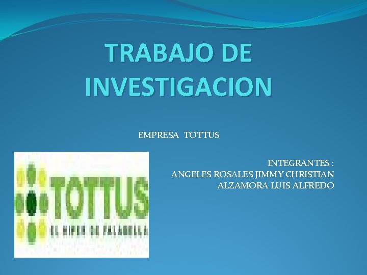 TRABAJO DE INVESTIGACION EMPRESA TOTTUS INTEGRANTES : ANGELES ROSALES JIMMY CHRISTIAN ALZAMORA LUIS ALFREDO