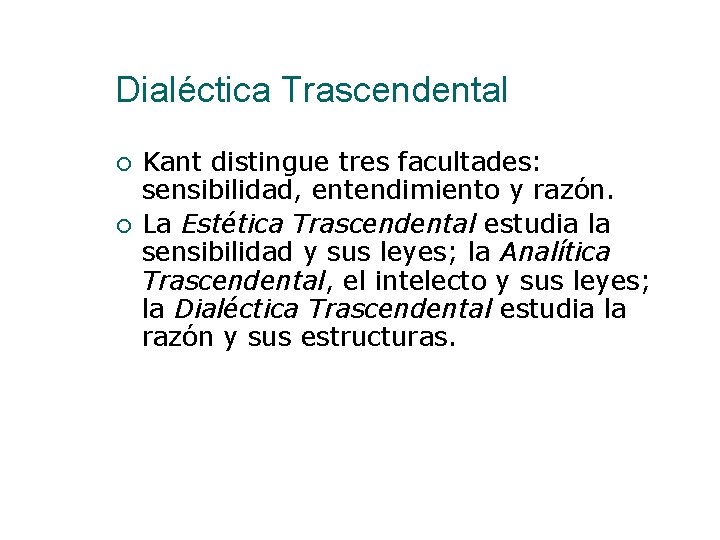 Dialéctica Trascendental Kant distingue tres facultades: sensibilidad, entendimiento y razón. La Estética Trascendental estudia Dialéctica Trascendental Kant distingue tres facultades: sensibilidad, entendimiento y razón. La Estética Trascendental estudia