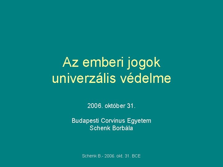 Az emberi jogok univerzális védelme 2006. október 31. Budapesti Corvinus Egyetem Schenk Borbála Schenk