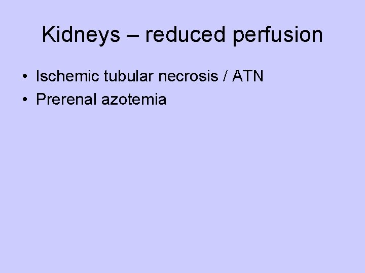 Kidneys – reduced perfusion • Ischemic tubular necrosis / ATN • Prerenal azotemia 