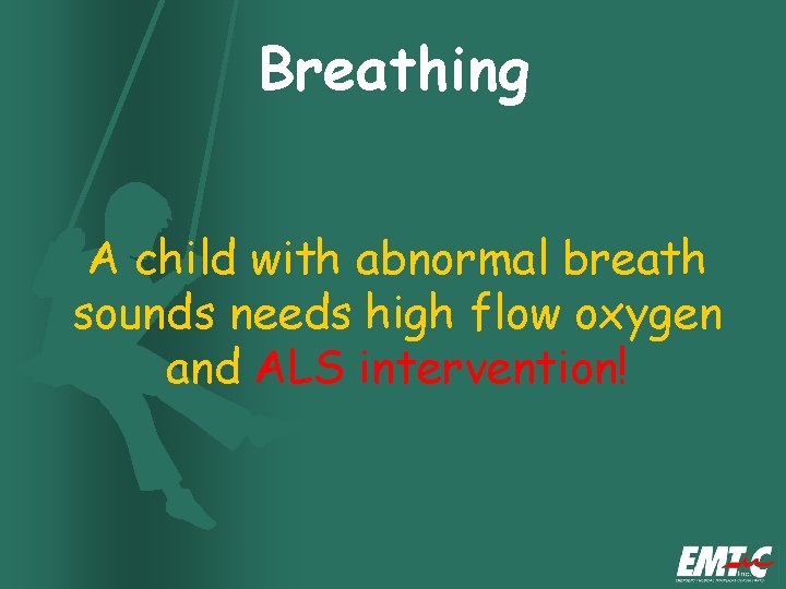 Breathing A child with abnormal breath sounds needs high flow oxygen and ALS intervention! Breathing A child with abnormal breath sounds needs high flow oxygen and ALS intervention!