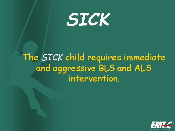 SICK The SICK child requires immediate and aggressive BLS and ALS intervention. 