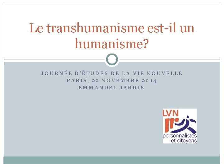 Le transhumanisme est-il un humanisme? JOURNÉE D’ÉTUDES DE LA VIE NOUVELLE PARIS, 22 NOVEMBRE