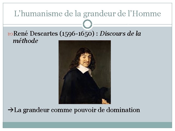 L’humanisme de la grandeur de l’Homme René Descartes (1596 -1650) : Discours de la