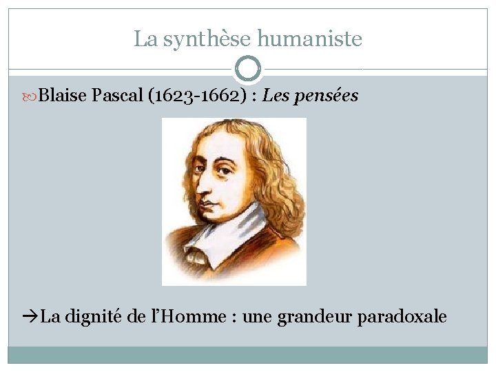 La synthèse humaniste Blaise Pascal (1623 -1662) : Les pensées La dignité de l’Homme