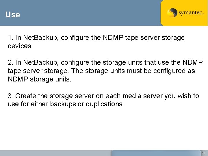 Use 1. In Net. Backup, configure the NDMP tape server storage devices. 2. In