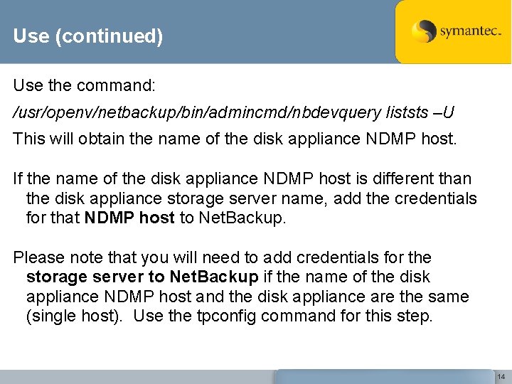 Use (continued) Use the command: /usr/openv/netbackup/bin/admincmd/nbdevquery liststs –U This will obtain the name of