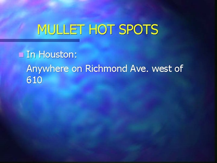 MULLET HOT SPOTS n In Houston: Anywhere on Richmond Ave. west of 610 