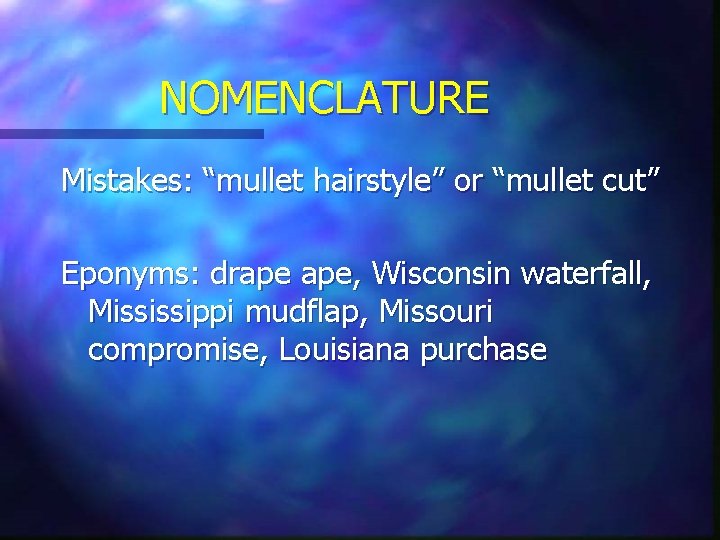 NOMENCLATURE Mistakes: “mullet hairstyle” or “mullet cut” Eponyms: drape ape, Wisconsin waterfall, Mississippi mudflap,