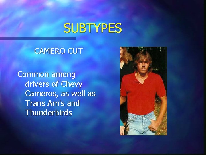 SUBTYPES CAMERO CUT Common among drivers of Chevy Cameros, as well as Trans Am’s