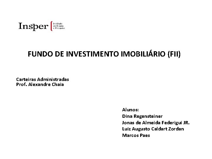 FUNDO DE INVESTIMENTO IMOBILIÁRIO (FII) Carteiras Administradas Prof. Alexandre Chaia Alunos: Dina Regensteiner Jonas