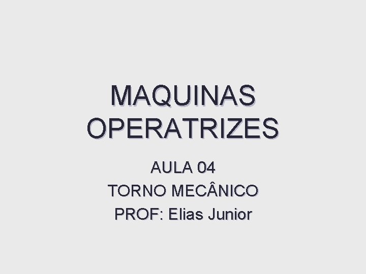 MAQUINAS OPERATRIZES AULA 04 TORNO MEC NICO PROF: Elias Junior MAQUINAS OPERATRIZES AULA 04 TORNO MEC NICO PROF: Elias Junior
