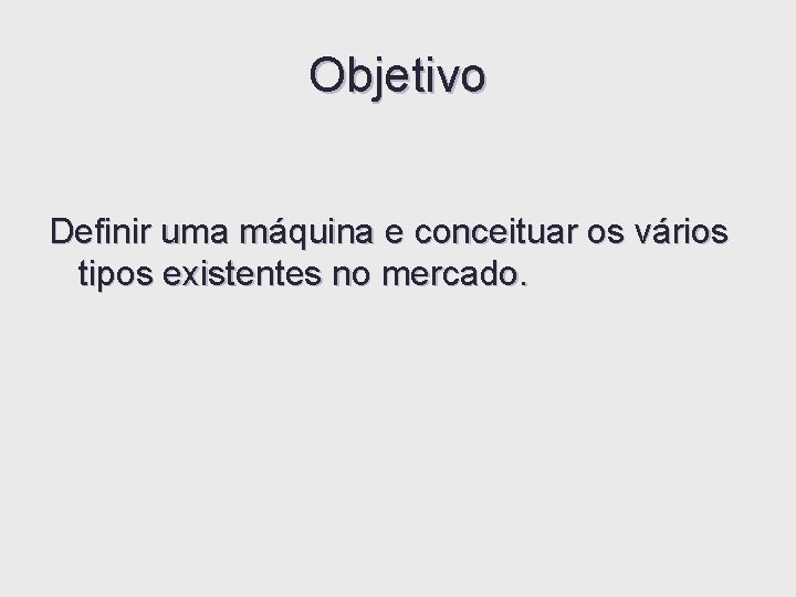 Objetivo Definir uma máquina e conceituar os vários tipos existentes no mercado. Objetivo Definir uma máquina e conceituar os vários tipos existentes no mercado.