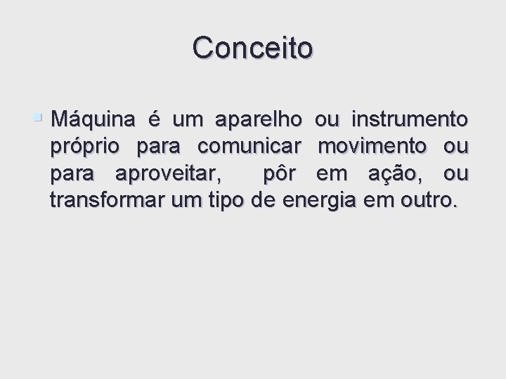Conceito § Máquina é um aparelho ou instrumento próprio para comunicar movimento ou para Conceito § Máquina é um aparelho ou instrumento próprio para comunicar movimento ou para