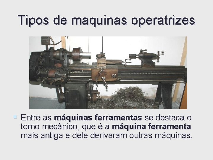 Tipos de maquinas operatrizes § Entre as máquinas ferramentas se destaca o torno mecânico, Tipos de maquinas operatrizes § Entre as máquinas ferramentas se destaca o torno mecânico,