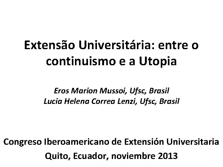 Extensão Universitária: entre o continuismo e a Utopia Eros Marion Mussoi, Ufsc, Brasil Lucia