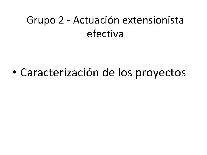 Grupo 2 - Actuación extensionista efectiva • Caracterización de los proyectos 