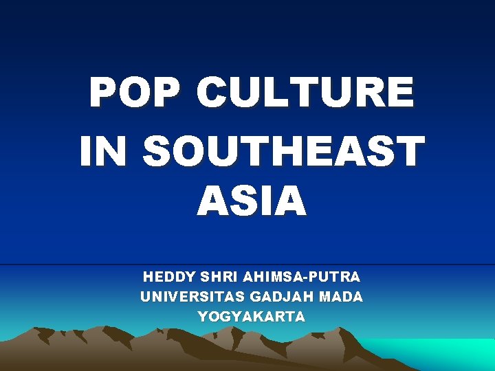 POP CULTURE IN SOUTHEAST ASIA HEDDY SHRI AHIMSA-PUTRA UNIVERSITAS GADJAH MADA YOGYAKARTA 