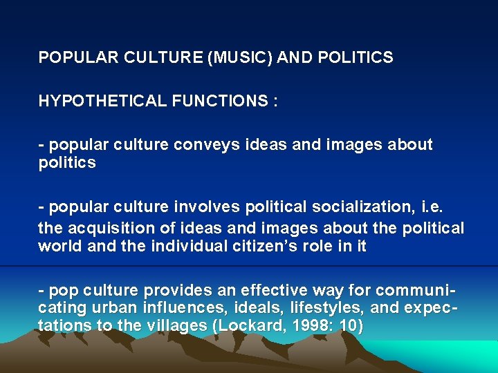 POPULAR CULTURE (MUSIC) AND POLITICS HYPOTHETICAL FUNCTIONS : - popular culture conveys ideas and