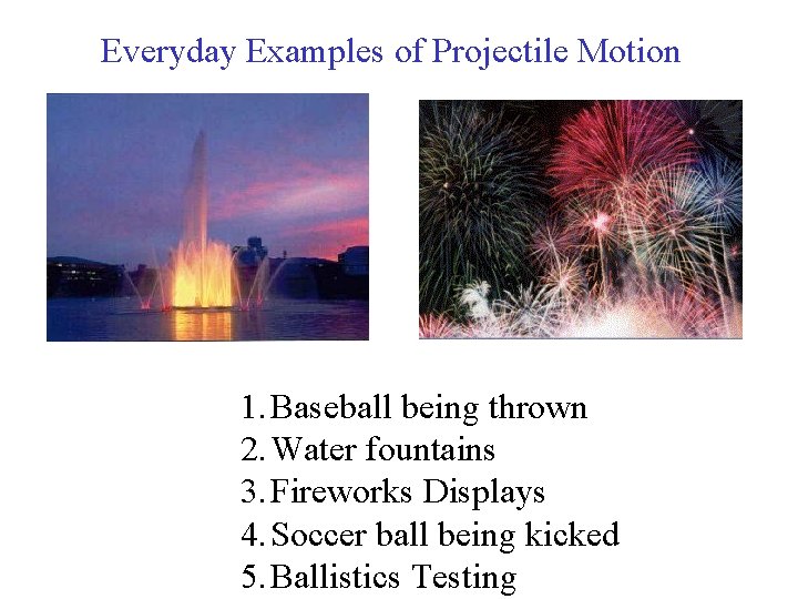 Everyday Examples of Projectile Motion 1. Baseball being thrown 2. Water fountains 3. Fireworks