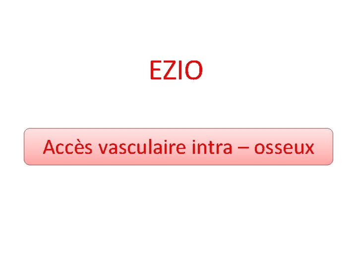 EZIO Accès vasculaire intra – osseux 